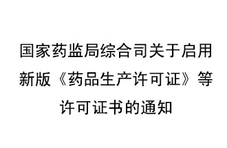 8月7號，國家藥監(jiān)局綜合司發(fā)布了關于啟用新版《藥品生產許可證》等許可證書的通知