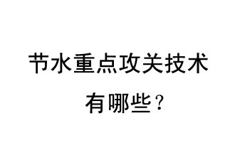 2019年節(jié)水重點(diǎn)攻關(guān)技術(shù)是哪些？