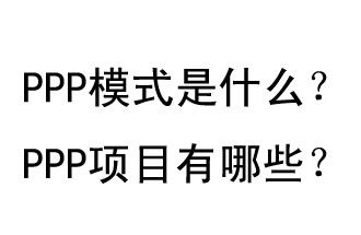 PPP模式是什么？PPP項(xiàng)目有哪些？